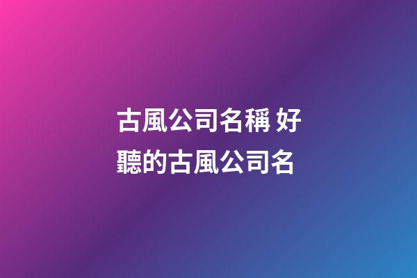 古風公司名稱 好聽的古風公司名-第1張-公司起名-玄機派
